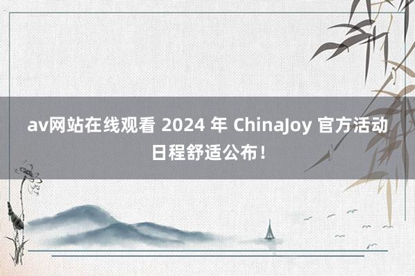 av网站在线观看 2024 年 ChinaJoy 官方活动日程舒适公布！