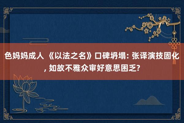 色妈妈成人 《以法之名》口碑坍塌: 张译演技固化, 如故不雅众审好意思困乏?